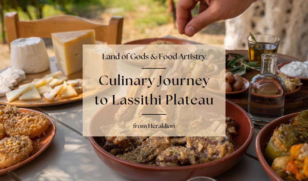 Culinary Journey to Lassithi Plateau. Land of Gods & Food Artistry from Her